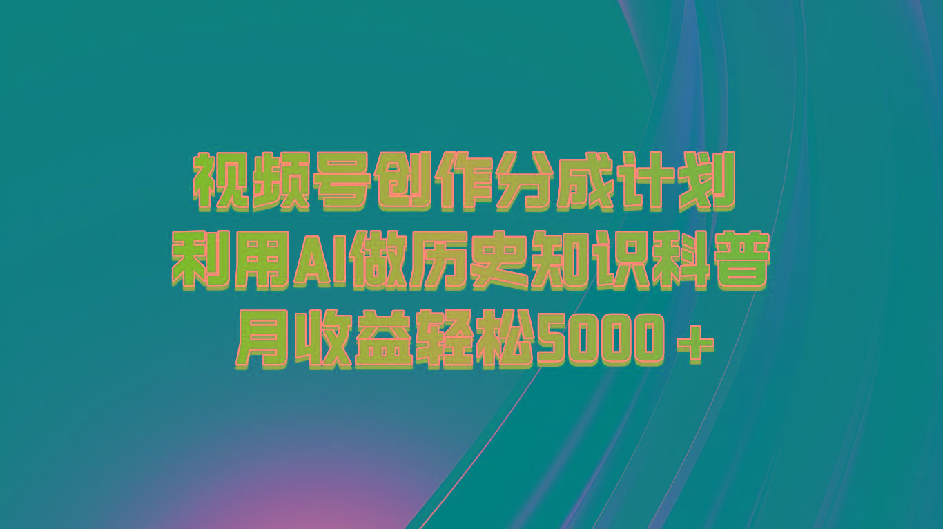 视频号创作分成计划 利用AI做历史知识科普 月收益轻松5000+-猴哥VIP资源站