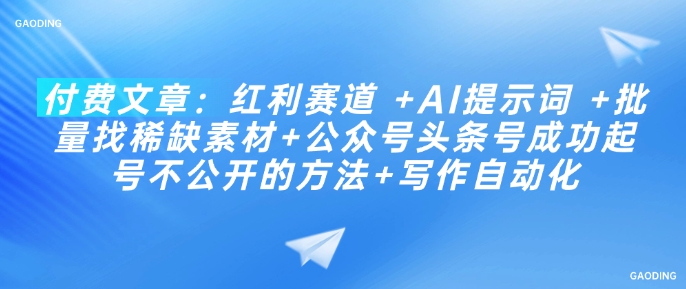 付费文章：红利赛道 +AI提示词 +批量找稀缺素材+公众号头条号成功起号不公开的方法+写作自动化-猴哥VIP资源站