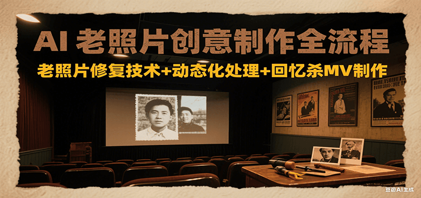 AI老照片创意制作全流程：老照片修复技术+动态化处理+回忆杀MV制作-猴哥VIP资源站
