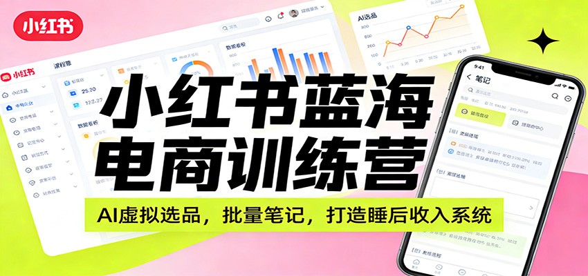 小红书蓝海电商训练营：AI虚拟选品，批量笔记，打造睡后收入系统-猴哥VIP资源站