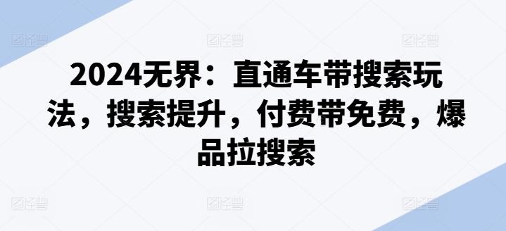 2024无界:直通车带搜索玩法,搜索提升,付费带免费,爆品拉搜索-猴哥VIP资源站