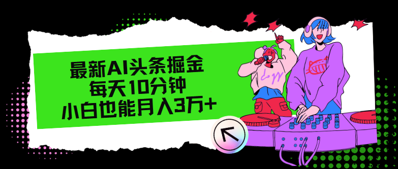 最新AI头条掘金,每天只需10分钟,小白也能月入3万+-猴哥VIP资源站