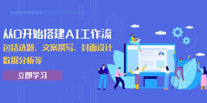 从0开始搭建AI工作流，包括选题、文案撰写、封面设计、数据分析等-猴哥VIP资源站