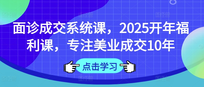 面诊成交系统课，2025开年福利课，专注美业成交10年-猴哥VIP资源站
