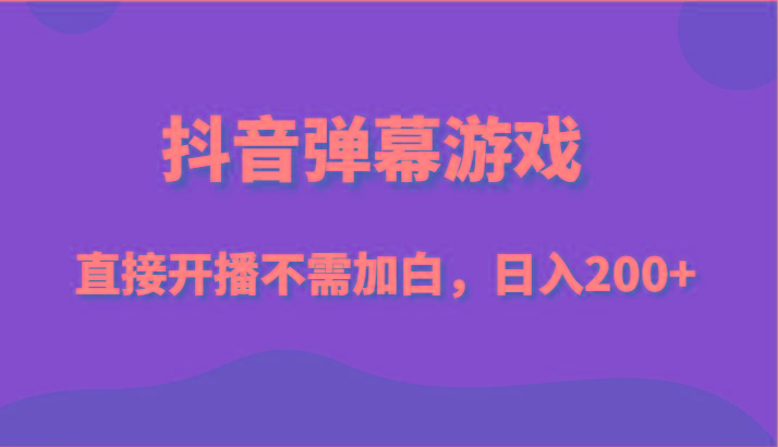 抖音弹幕游戏，直接开播不需要加白操作，小白日入200+-猴哥VIP资源站