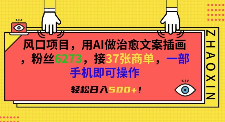 风口项目，用AI做治愈文案插画，粉丝6273，接37张商单，一部手机即可操作，轻松日入500+【揭秘】-猴哥VIP资源站