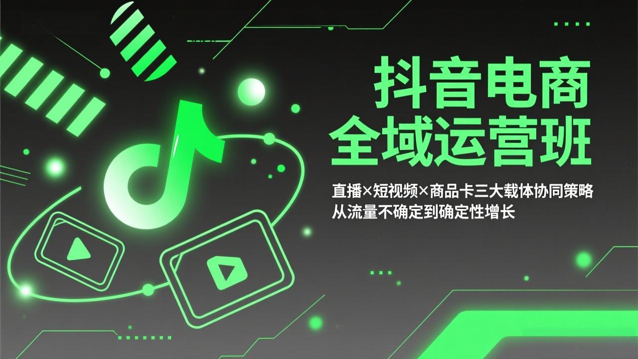 抖音电商全域运营班:直播×短视频×商品卡三大载体协同策略,从流量不确定到确定性增长-猴哥VIP资源站