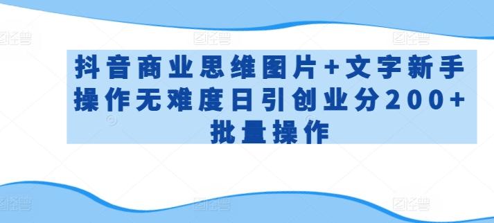 抖音商业思维图片+文字新手操作无难度日引创业分200+批量操作【揭秘】-猴哥VIP资源站