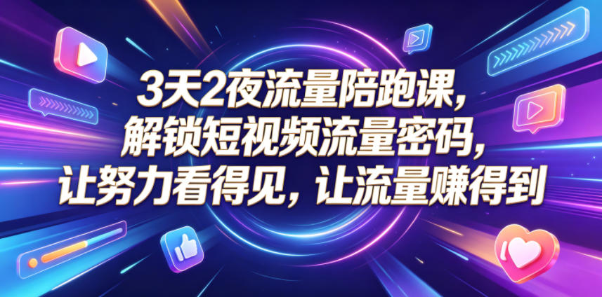 3天2夜流量陪跑课，解锁短视频流量密码，让努力看得见，让流量賺得到-猴哥VIP资源站
