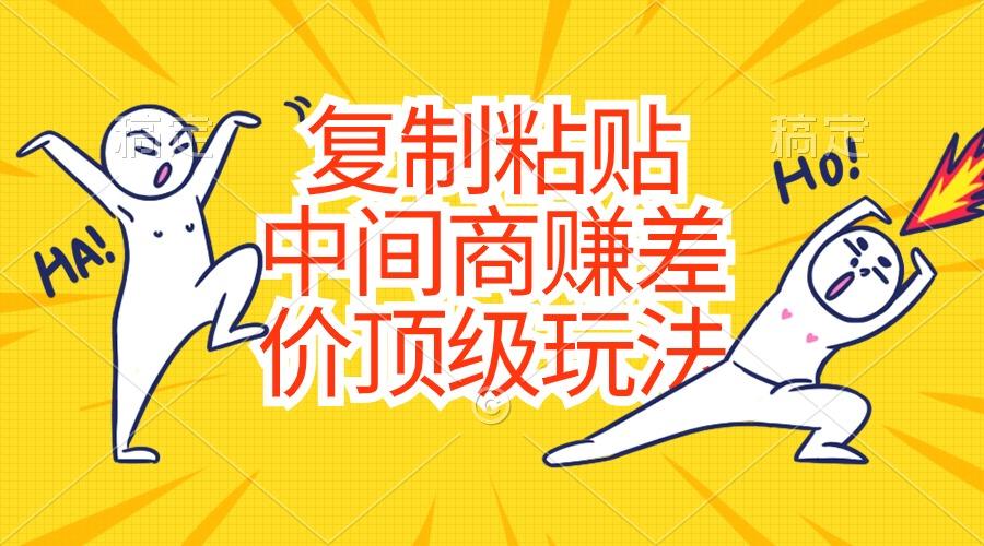 复制粘贴，中间商赚差价顶级玩法，零成本，硬通货-猴哥VIP资源站