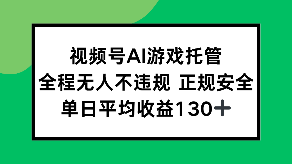 视频号AI游戏托管，全程无人不违规 正规安全，单日平均收益130+-猴哥VIP资源站