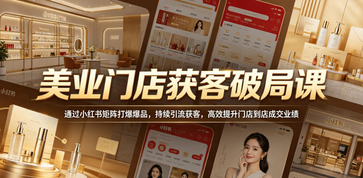 美业门店获客破局课,通过小红书矩阵打爆爆品,持续引流获客,高效提升门店到店成交业绩-猴哥VIP资源站