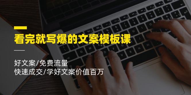 看完就 写爆的文案模板课，好文案/免费流量/快速成交/学好文案价值百万-猴哥VIP资源站