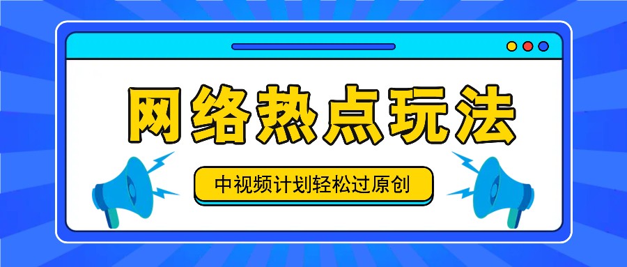 中视频计划之网络热点玩法，每天几分钟利用热点拿收益！-猴哥VIP资源站