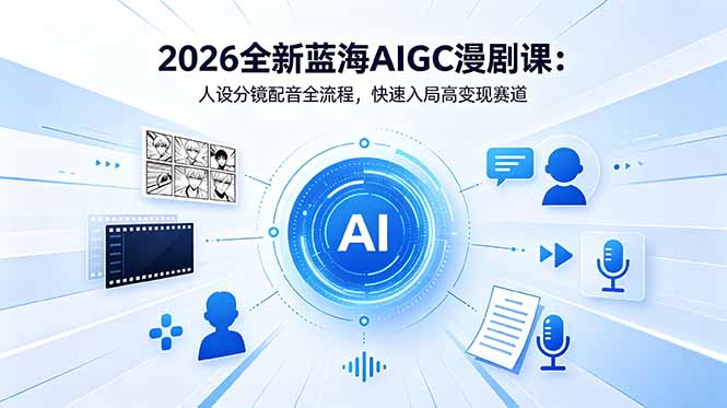 2026全新蓝海AIGC漫剧课：人设分镜配音全流程，快速入局高变现赛道-猴哥VIP资源站