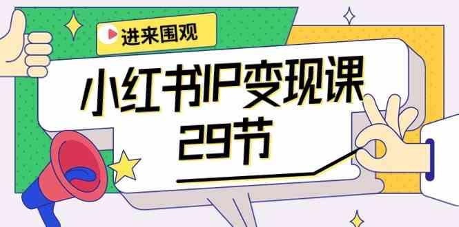 小红书IP变现课：开店/定位/IP变现/直播带货/爆款打造/涨价秘诀/等等/29节-猴哥VIP资源站