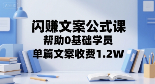 闪赚文案公式课，帮助0基础学员，单篇文案收费1.2W-猴哥VIP资源站