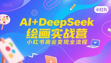 AI+DeepSeek绘画实战营，小红书商业变现全流程-猴哥VIP资源站