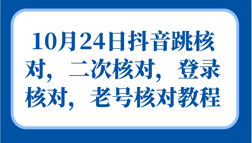 10月24日抖音跳核对，二次核对，登录核对，老号核对教程-猴哥VIP资源站