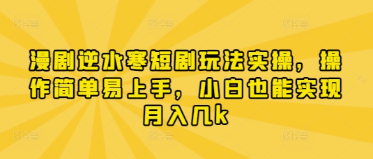漫剧逆水寒短剧玩法实操，操作简单易上手，小白也能实现月入几k-猴哥VIP资源站