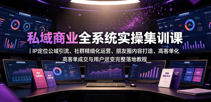 私域商业全系统实操课|IP定位公域引流、社群精细化运营、朋友圈内容打造、高客单成交与用户裂变完整落地教程-猴哥VIP资源站