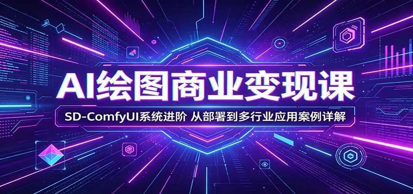AI绘图商业变现课：SD-ComfyUI系统进阶，从部署到多行业应用案例详解-猴哥VIP资源站