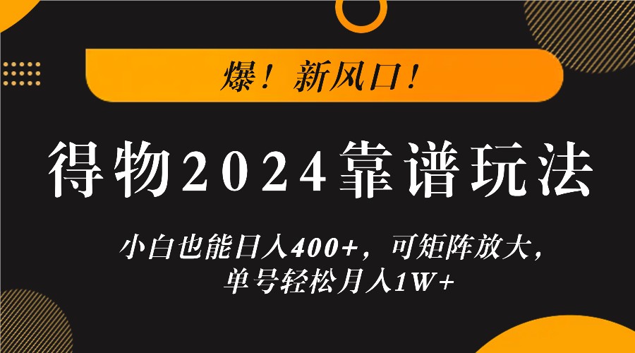 爆！新风口！小白也能日入400+，得物2024靠谱玩法，可矩阵放大，单号轻松月入1W+-猴哥VIP资源站