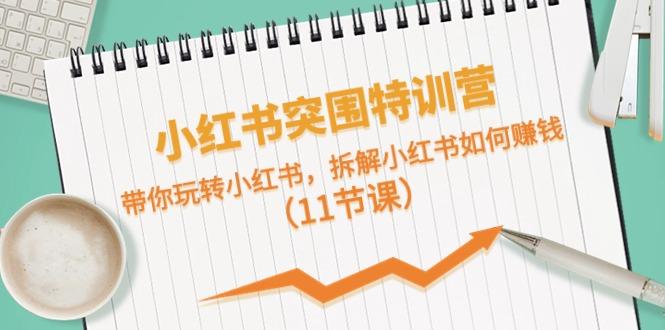 小红书突围特训营，拆解小红书如何赚钱，带你玩转小红书(11节课)-猴哥VIP资源站