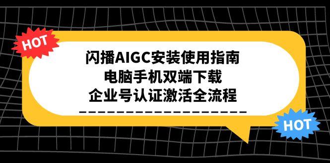 闪播AIGC安装使用指南，电脑手机双端下载，企业号认证激活全流程-猴哥VIP资源站