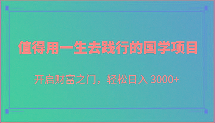 值得用一生去践行的国学项目，开启财富之门，轻松日入 3000+-猴哥VIP资源站