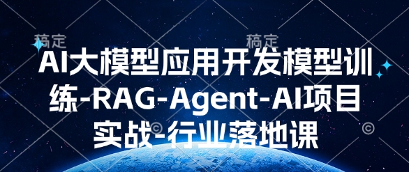 AI大模型应用开发模型训练-RAG-Agent-AI项目实战-行业落地课-猴哥VIP资源站