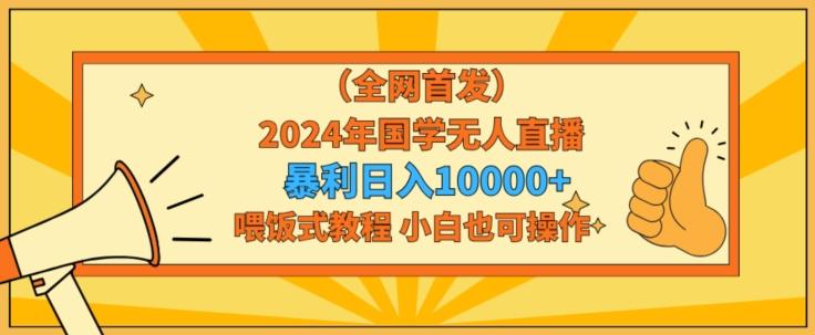 全网首发2024年国学无人直播暴力日入1w，加喂饭式教程，小白也可操作【揭秘】-猴哥VIP资源站