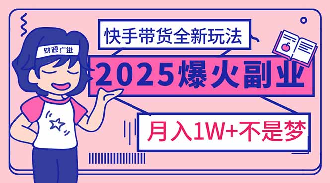 2025年爆红副业！快手带货全新玩法，月入1万加不是梦！-猴哥VIP资源站