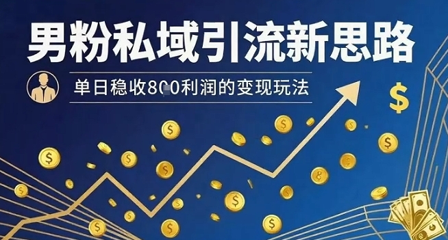 男粉私域引流新思路，单日稳收8张利润的变现玩法-猴哥VIP资源站