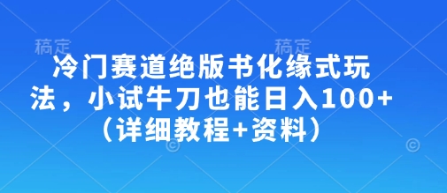 冷门赛道绝版书化缘式玩法，小试牛刀也能日入100+(详细教程+资料)-猴哥VIP资源站