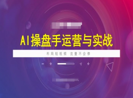 AI操盘手运营实战课程，布局短祝频，流量不会停-猴哥VIP资源站