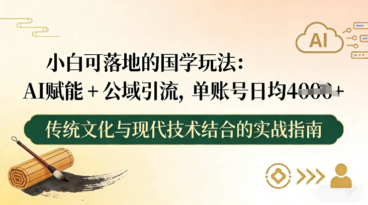 小白可落地的国学玩法:AI赋能+公域引流,单账号日均4张