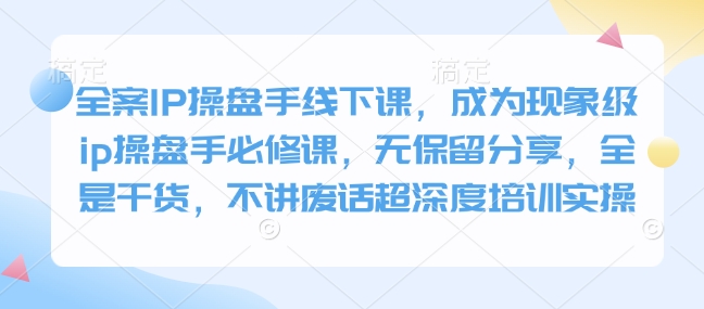 全案IP操盘手线下课，成为现象级ip操盘手必修课，无保留分享，全是干货，不讲废话超深度培训实操-猴哥VIP资源站
