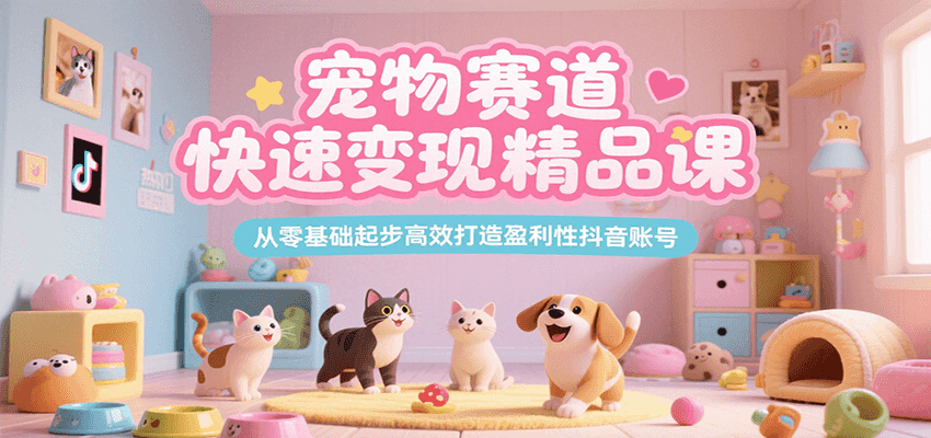 宠物赛道快速变现精品课，从零基础起步高效打造盈利性抖音账号-猴哥VIP资源站