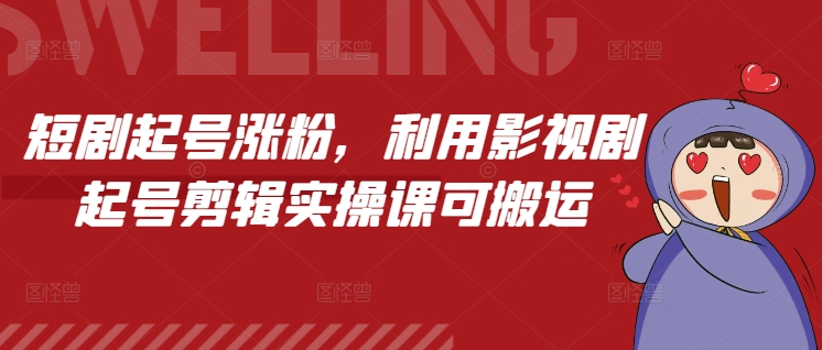短剧起号涨粉，利用影视剧起号剪辑实操课可搬运-猴哥VIP资源站