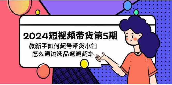 (9844期)2024短视频带货第5期，教新手如何起号，带货小白怎么通过选品弯道超车-猴哥VIP资源站