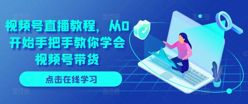 视频号直播教程，从0开始手把手教你学会视频号带货-猴哥VIP资源站
