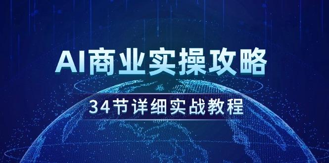 (9421期)AI商业实操攻略，34节详细实战教程！-猴哥VIP资源站
