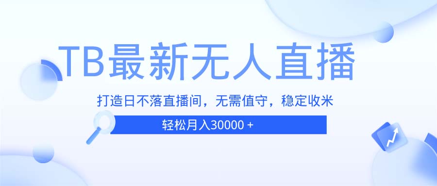 TB无人直播，打造日不落直播间，无需真人出镜，无需值守，打造日不落直…-猴哥VIP资源站
