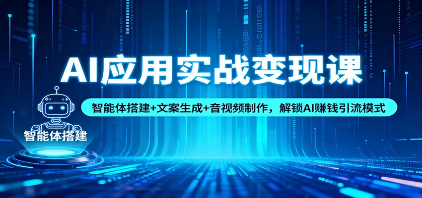 AI应用实战变现课：智能体搭建+文案生成+音视频制作，解锁AI赚钱引流模式-猴哥VIP资源站