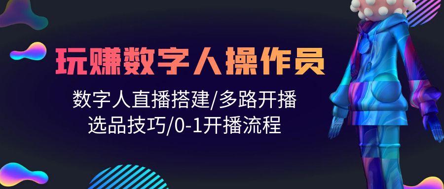 (10062期)人人都能玩赚数字人操作员 数字人直播搭建/多路开播/选品技巧/0-1开播流程-猴哥VIP资源站