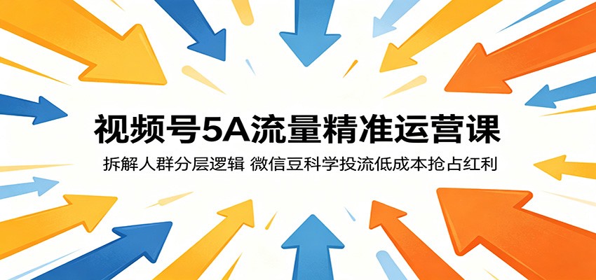 视频号5A流量精准运营课:拆解人群分层逻辑,微信豆科学投流低成本抢占红利-猴哥VIP资源站