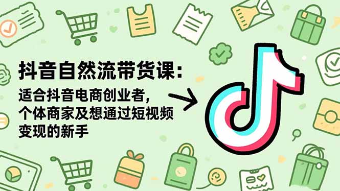抖音自然流带货课：适合抖音电商创业者,个体商家及想通过短视频变现的新手-猴哥VIP资源站