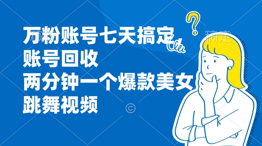 万粉账号七天搞定，账号回收，两分钟一个爆款美女跳舞视频-猴哥VIP资源站
