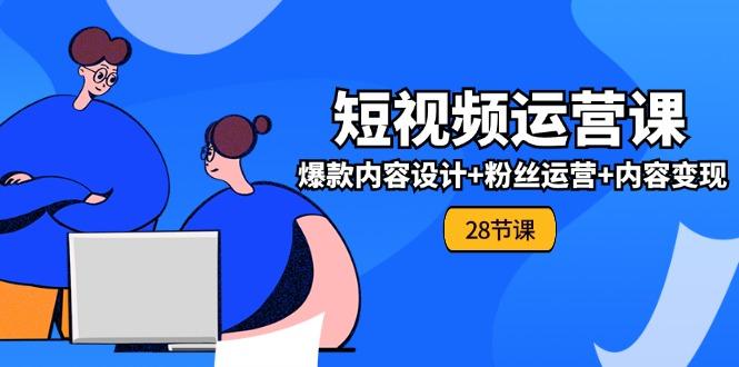 0基础学习短视频运营-全套实战课,爆款内容设计+粉丝运营+内容变现(28节-猴哥VIP资源站